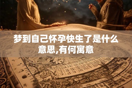 梦到自己怀孕快生了是什么意思,有何寓意