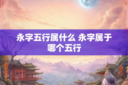永字五行属什么 永字属于哪个五行