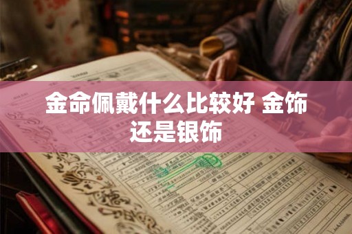 金命佩戴什么比较好 金饰还是银饰