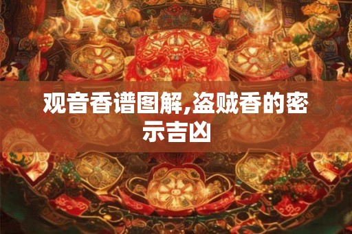 观音香谱图解,盗贼香的密示吉凶