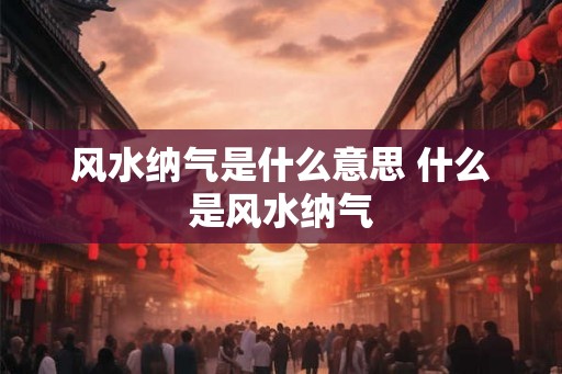 风水纳气是什么意思 什么是风水纳气