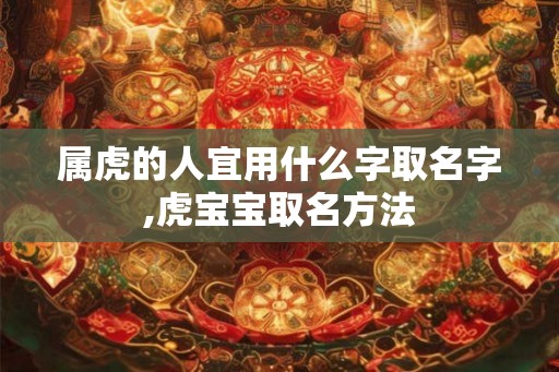 属虎的人宜用什么字取名字,虎宝宝取名方法