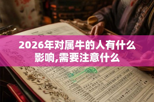 2026年对属牛的人有什么影响,需要注意什么