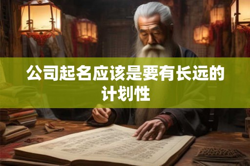 公司起名应该是要有长远的计划性 公司起名应该是要有长远的计划性