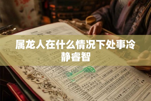 属龙人在什么情况下处事冷静睿智