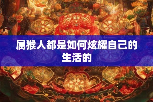 属猴人都是如何炫耀自己的生活的