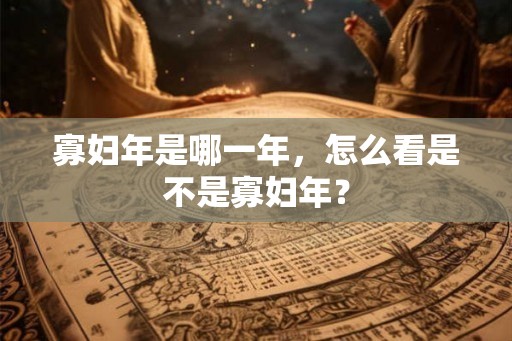 寡妇年是哪一年,怎么看是不是寡妇年? 寡妇年是哪一年,怎么看是不是寡妇年?