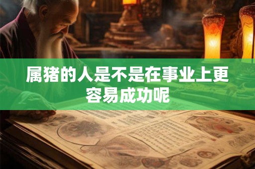 属猪的人是不是在事业上更容易成功呢