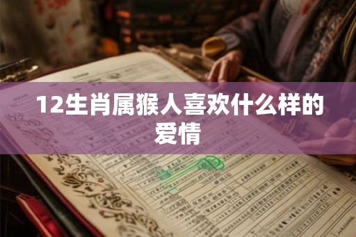 12生肖属猴人喜欢什么样的爱情