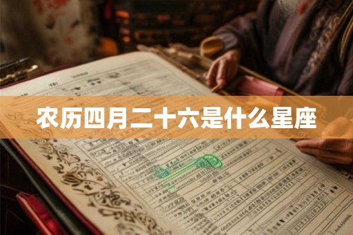 农历四月二十六是什么星座 农历四月二十六是什么星座