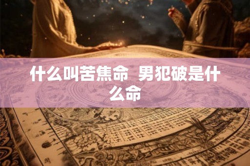 什么叫苦焦命  男犯破是什么命