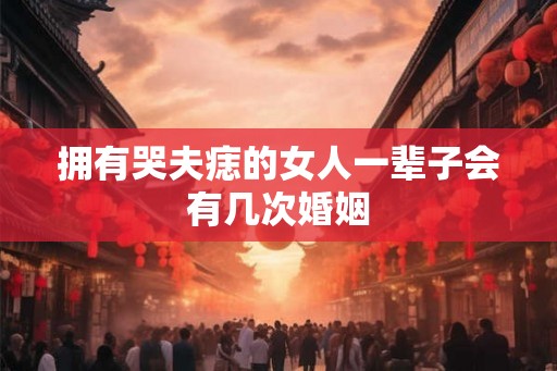 拥有哭夫痣的女人一辈子会有几次婚姻