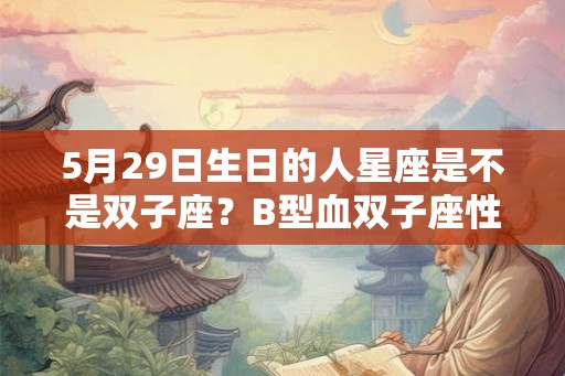 5月29日生日的人星座是不是双子座？B型血双子座性格分析