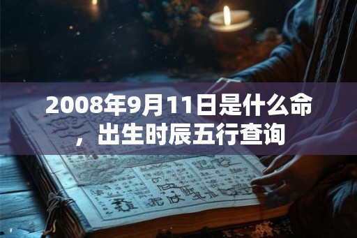 2008年9月11日是什么命，出生时辰五行查询
