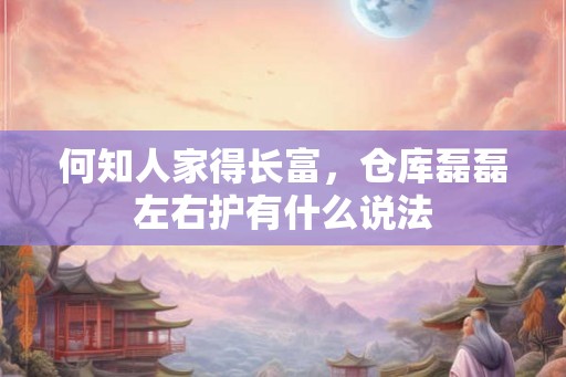 何知人家得长富，仓库磊磊左右护有什么说法