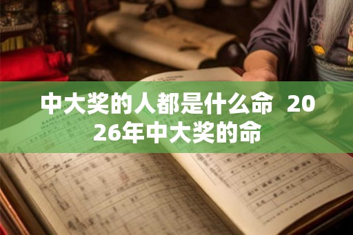 中大奖的人都是什么命  2026年中大奖的命