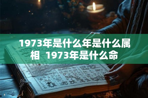 1973年是什么年是什么属相  1973年是什么命