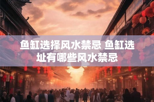鱼缸选择风水禁忌 鱼缸选址有哪些风水禁忌