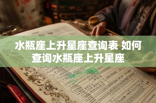 水瓶座上升星座查询表 如何查询水瓶座上升星座 水瓶座上升星座查询表 如何查询水瓶座上升星座