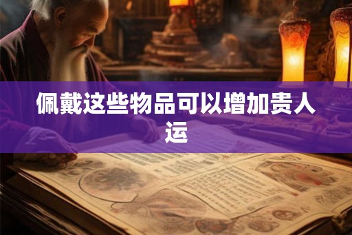 佩戴这些物品可以增加贵人运