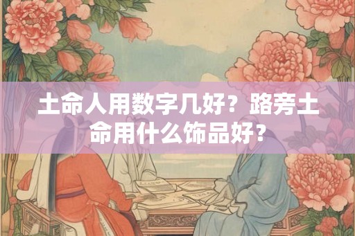 土命人用数字几好？路旁土命用什么饰品好？