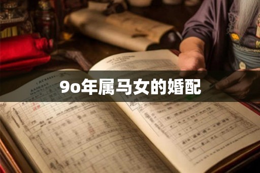 9o年属马女的婚配 9o年属马女的婚配
