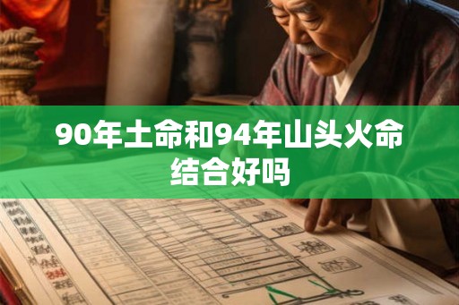 90年土命和94年山头火命结合好吗