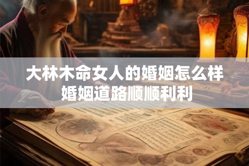 大林木命女人的婚姻怎么样 婚姻道路顺顺利利