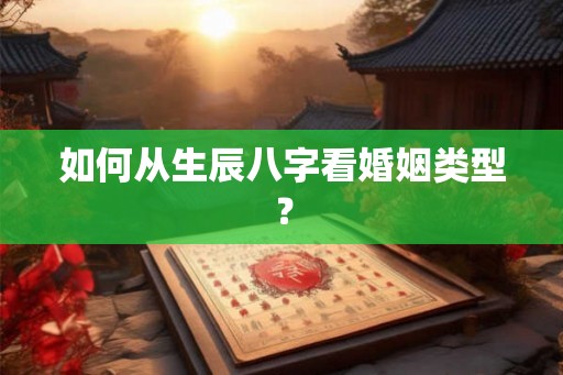 如何从生辰八字看婚姻类型？