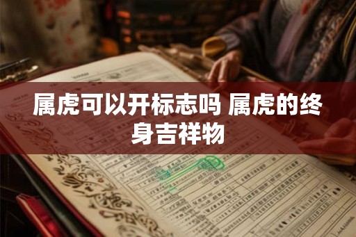 属虎可以开标志吗 属虎的终身吉祥物