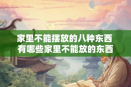 家里不能摆放的八种东西 有哪些家里不能放的东西 家里不能摆放的八种东西 有哪些家里不能放的东西