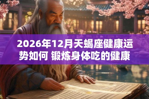 2026年12月天蝎座健康运势如何 锻炼身体吃的健康 2026年12月天蝎座健康运势如何 锻炼身体吃的健康