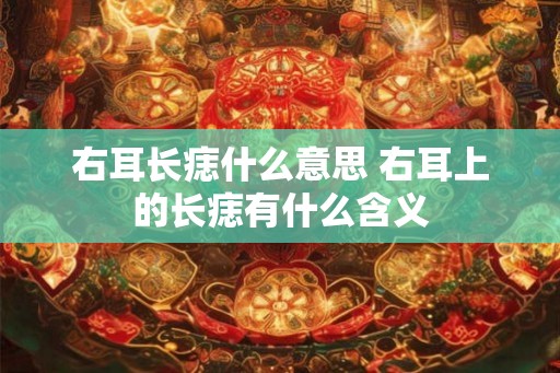 右耳长痣什么意思 右耳上的长痣有什么含义