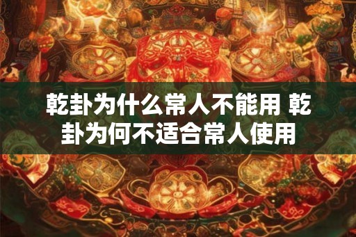 乾卦为什么常人不能用 乾卦为何不适合常人使用