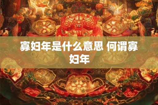 寡妇年是什么意思 何谓寡妇年 寡妇年是什么意思 何谓寡妇年