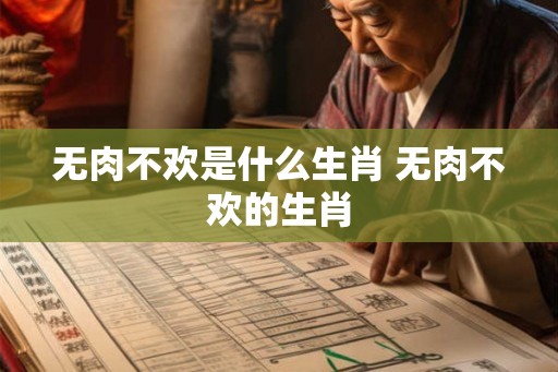 无肉不欢是什么生肖 无肉不欢的生肖