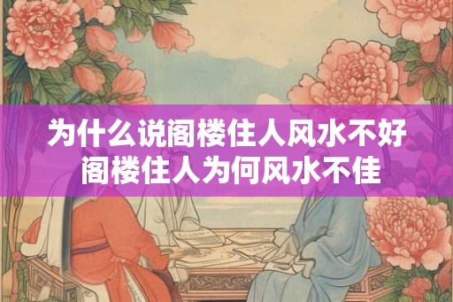 为什么说阁楼住人风水不好 阁楼住人为何风水不佳