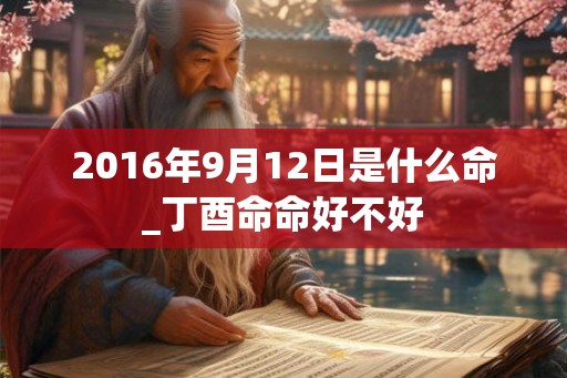 2016年9月12日是什么命_丁酉命命好不好