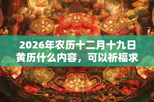 2026年农历十二月十九日黄历什么内容，可以祈福求财吗？