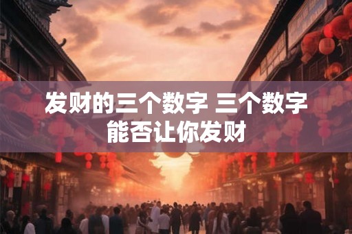 发财的三个数字 三个数字能否让你发财