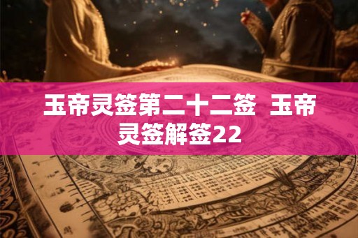 玉帝灵签第二十二签  玉帝灵签解签22