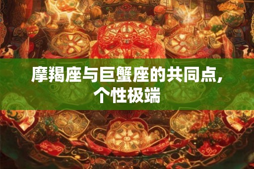 摩羯座与巨蟹座的共同点,个性极端
