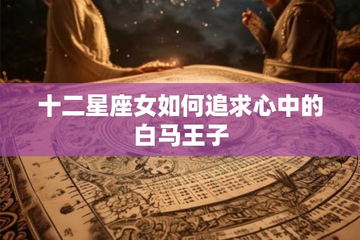 十二星座女如何追求心中的白马王子