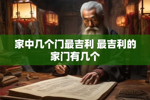 家中几个门最吉利 最吉利的家门有几个
