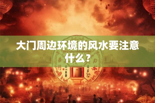 大门周边环境的风水要注意什么? 大门周边环境的风水要注意什么?