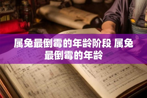 属兔最倒霉的年龄阶段 属兔最倒霉的年龄 属兔最倒霉的年龄阶段 属兔最倒霉的年龄
