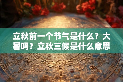 立秋前一个节气是什么？大暑吗？立秋三候是什么意思？