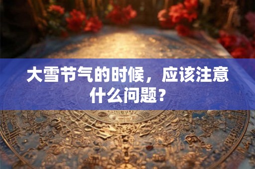 大雪节气的时候，应该注意什么问题？