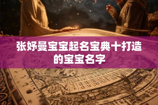 张妤曼宝宝起名宝典十打造的宝宝名字