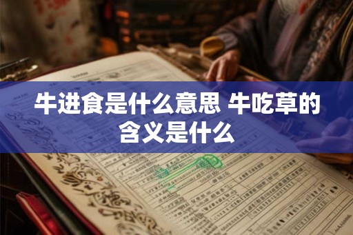牛进食是什么意思 牛吃草的含义是什么